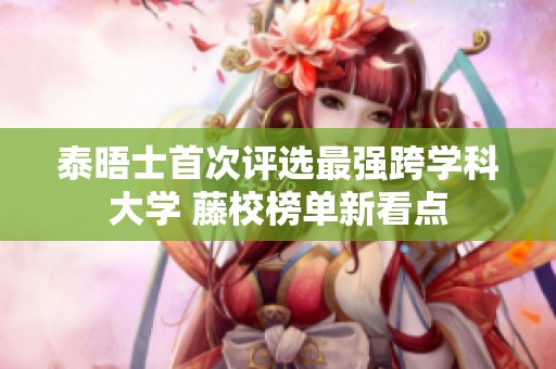 泰晤士首次评选最强跨学科大学 藤校榜单新看点