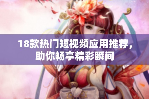 18款热门短视频应用推荐，助你畅享精彩瞬间