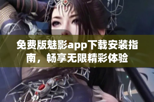 免费版魅影app下载安装指南，畅享无限精彩体验