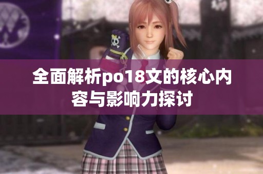 全面解析po18文的核心内容与影响力探讨