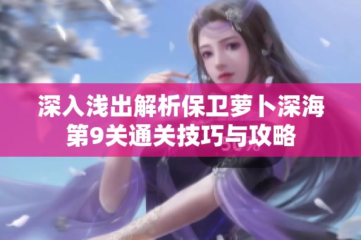 深入浅出解析保卫萝卜深海第9关通关技巧与攻略