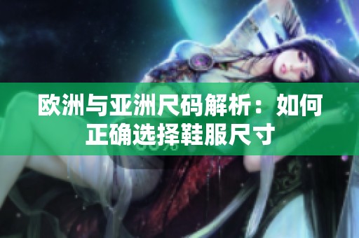 欧洲与亚洲尺码解析：如何正确选择鞋服尺寸