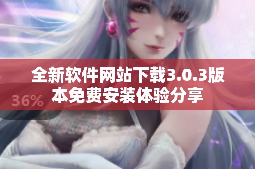 全新软件网站下载3.0.3版本免费安装体验分享