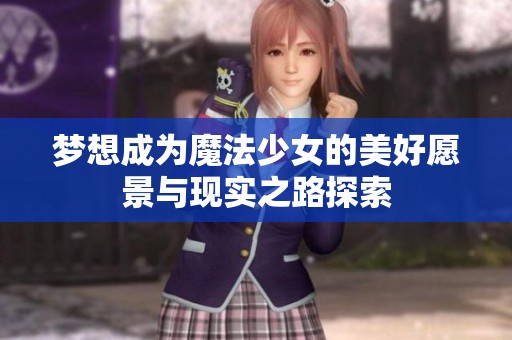 梦想成为魔法少女的美好愿景与现实之路探索