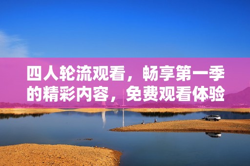 四人轮流观看，畅享第一季的精彩内容，免费观看体验