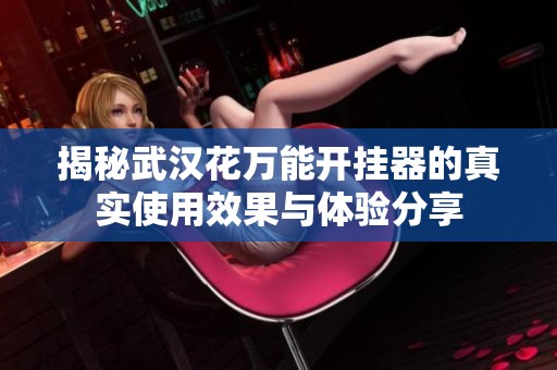 揭秘武汉花万能开挂器的真实使用效果与体验分享