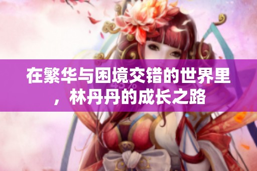 在繁华与困境交错的世界里，林丹丹的成长之路