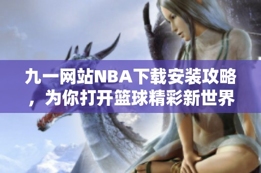 九一网站NBA下载安装攻略，为你打开篮球精彩新世界