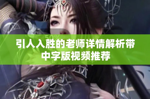 引人入胜的老师详情解析带中字版视频推荐