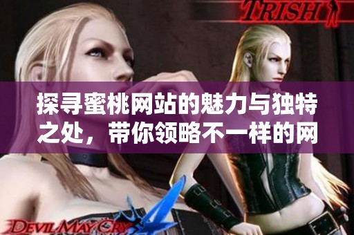 探寻蜜桃网站的魅力与独特之处，带你领略不一样的网络体验