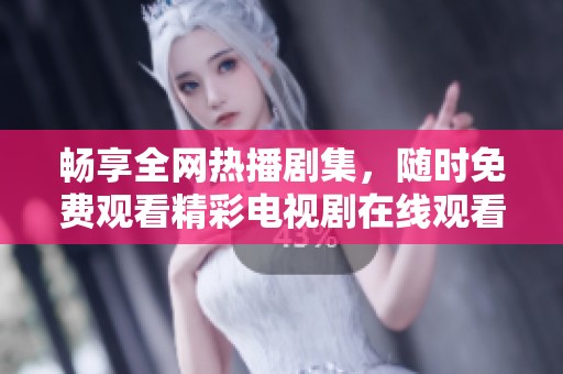 畅享全网热播剧集，随时免费观看精彩电视剧在线观看体验