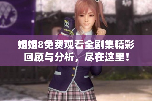 姐姐8免费观看全剧集精彩回顾与分析，尽在这里！