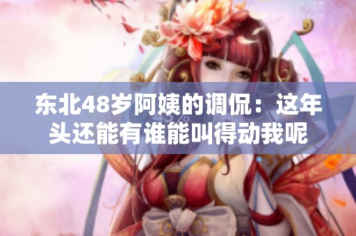 东北48岁阿姨的调侃：这年头还能有谁能叫得动我呢
