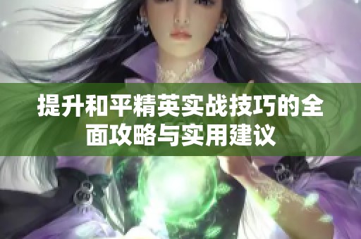 提升和平精英实战技巧的全面攻略与实用建议
