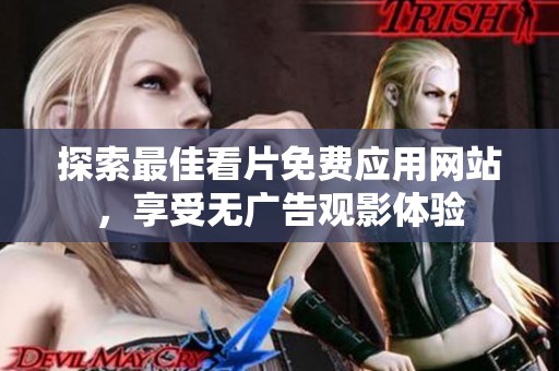探索最佳看片免费应用网站，享受无广告观影体验