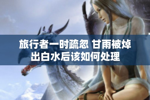 旅行者一时疏忽 甘雨被焯出白水后该如何处理