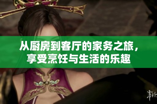 从厨房到客厅的家务之旅，享受烹饪与生活的乐趣