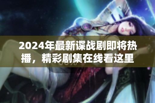 2024年最新谍战剧即将热播，精彩剧集在线看这里