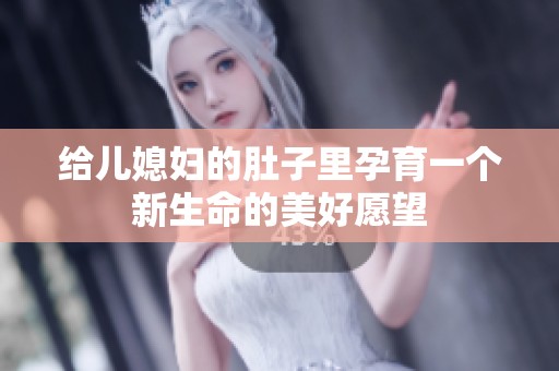 给儿媳妇的肚子里孕育一个新生命的美好愿望