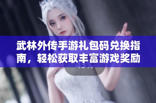 武林外传手游礼包码兑换指南，轻松获取丰富游戏奖励