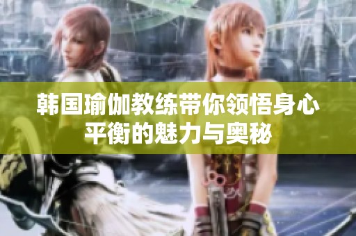 韩国瑜伽教练带你领悟身心平衡的魅力与奥秘