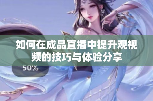 如何在成品直播中提升观视频的技巧与体验分享