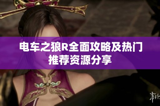 电车之狼R全面攻略及热门推荐资源分享