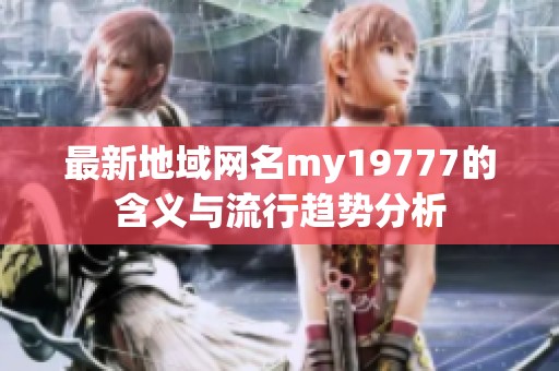 最新地域网名my19777的含义与流行趋势分析