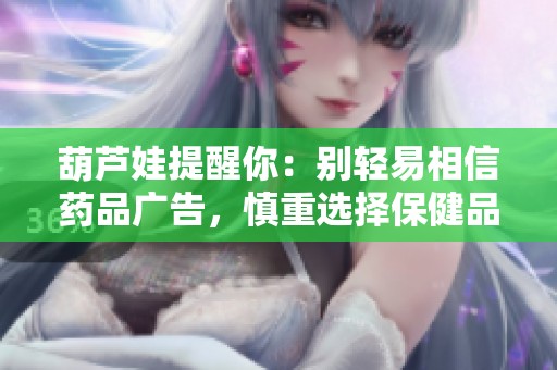 葫芦娃提醒你：别轻易相信药品广告，慎重选择保健品