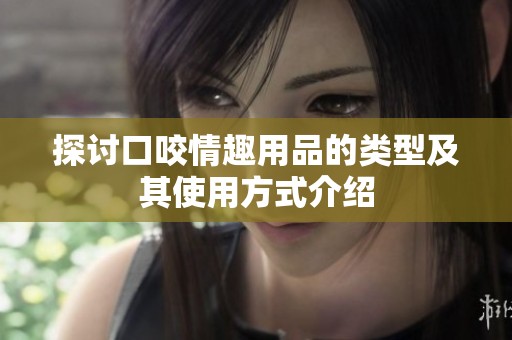 探讨口咬情趣用品的类型及其使用方式介绍