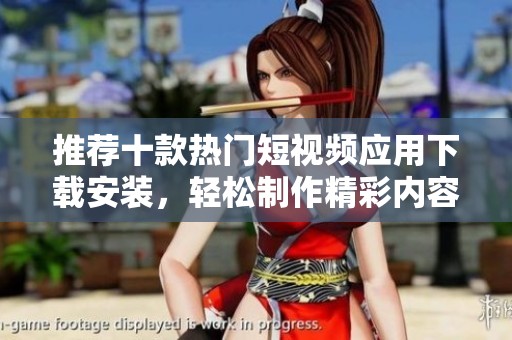 推荐十款热门短视频应用下载安装，轻松制作精彩内容