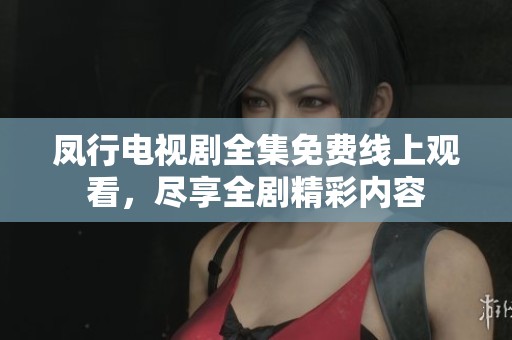 凤行电视剧全集免费线上观看，尽享全剧精彩内容