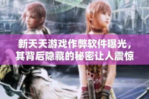 新天天游戏作弊软件曝光，其背后隐藏的秘密让人震惊