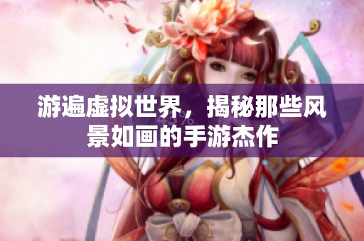 游遍虚拟世界，揭秘那些风景如画的手游杰作