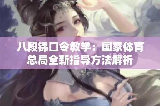 八段锦口令教学：国家体育总局全新指导方法解析