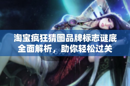 淘宝疯狂猜图品牌标志谜底全面解析，助你轻松过关