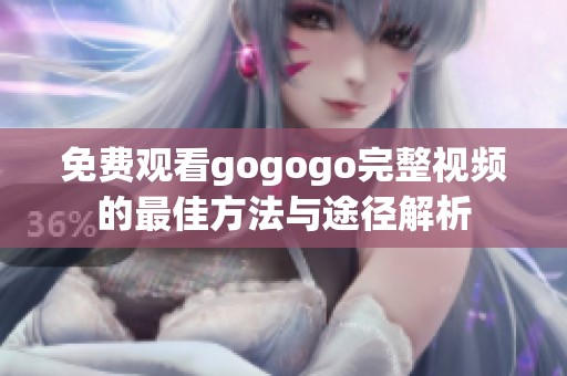 免费观看gogogo完整视频的最佳方法与途径解析