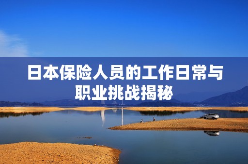 日本保险人员的工作日常与职业挑战揭秘
