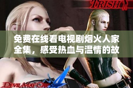 免费在线看电视剧烟火人家全集，感受热血与温情的故事