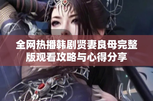 全网热播韩剧贤妻良母完整版观看攻略与心得分享