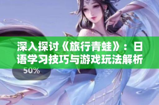 深入探讨《旅行青蛙》：日语学习技巧与游戏玩法解析