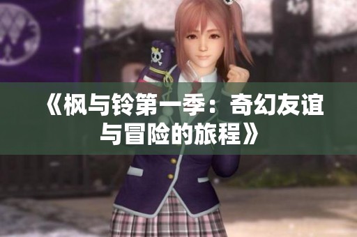 《枫与铃第一季：奇幻友谊与冒险的旅程》
