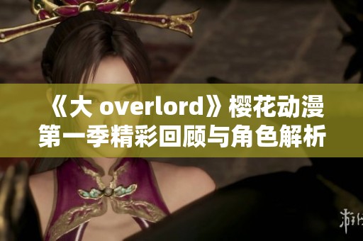 《大 overlord》樱花动漫第一季精彩回顾与角色解析
