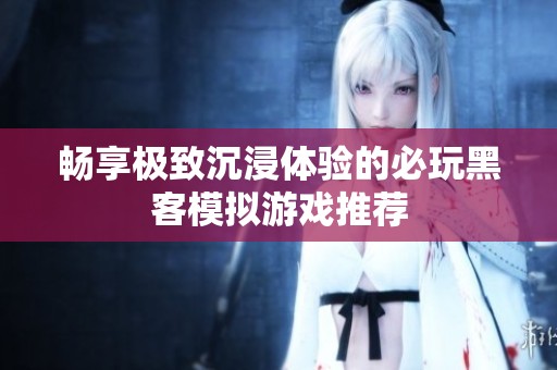 畅享极致沉浸体验的必玩黑客模拟游戏推荐
