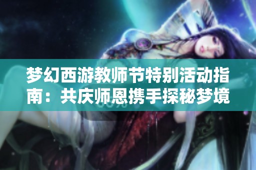梦幻西游教师节特别活动指南：共庆师恩携手探秘梦境之旅