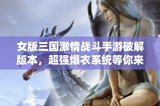 女版三国激情战斗手游破解版本，超强爆衣系统等你来体验