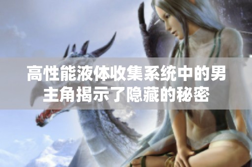 高性能液体收集系统中的男主角揭示了隐藏的秘密