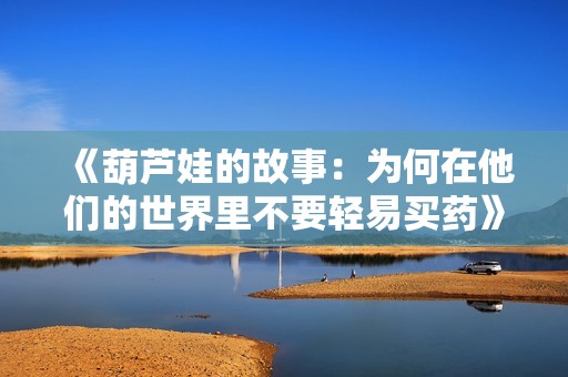 《葫芦娃的故事：为何在他们的世界里不要轻易买药》