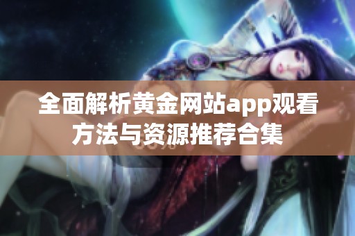 全面解析黄金网站app观看方法与资源推荐合集
