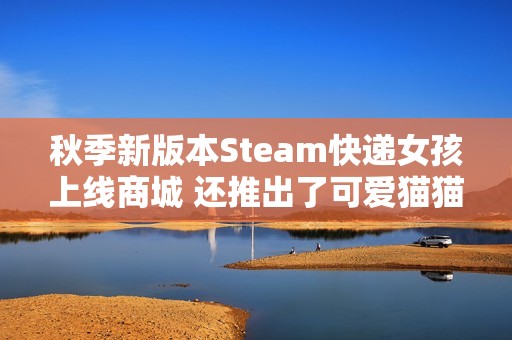 秋季新版本Steam快递女孩上线商城 还推出了可爱猫猫头像！